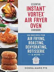Essential Instant Vortex Air Fryer Oven Cookbook: 100 Recipes for Air Frying, Roasting, Dehydrating, Rotisserie